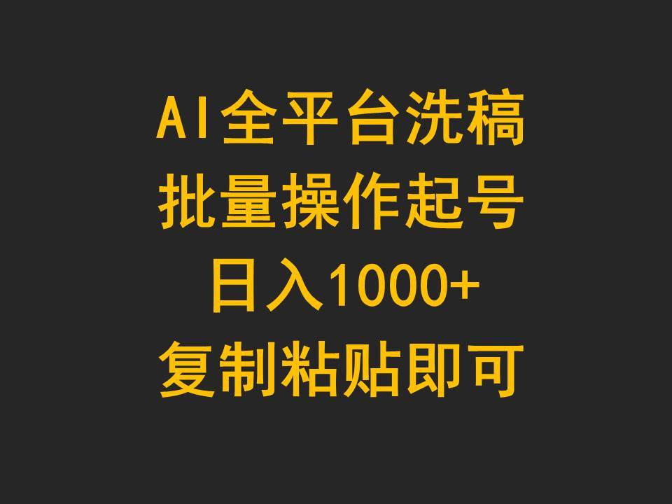 AI全平台洗稿，批量操作起号日入1000+复制粘贴即可-即时风口网