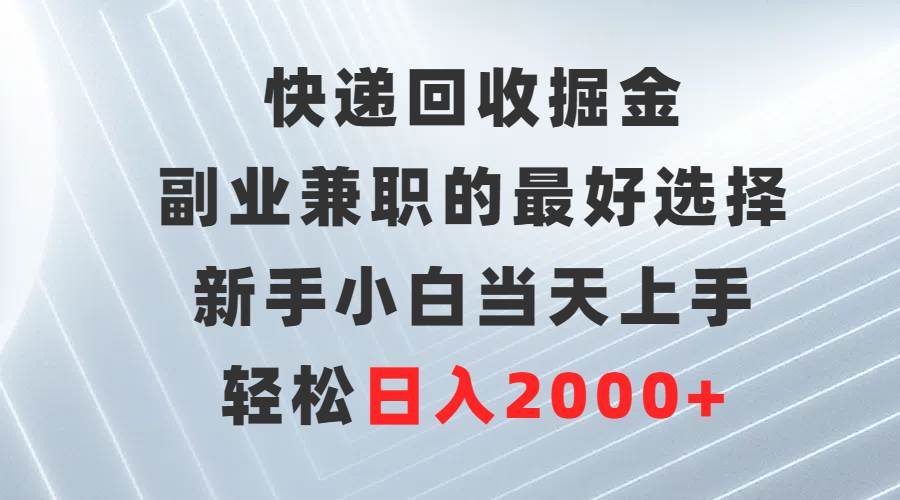 快递回收掘金，副业兼职的最好选择，新手小白当天上手，轻松日入2000+-即时风口网