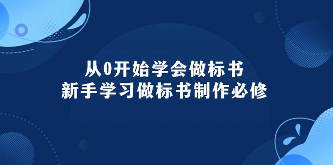 从0开始学会做标书：新手学习做标书制作必修（95节课）-即时风口网