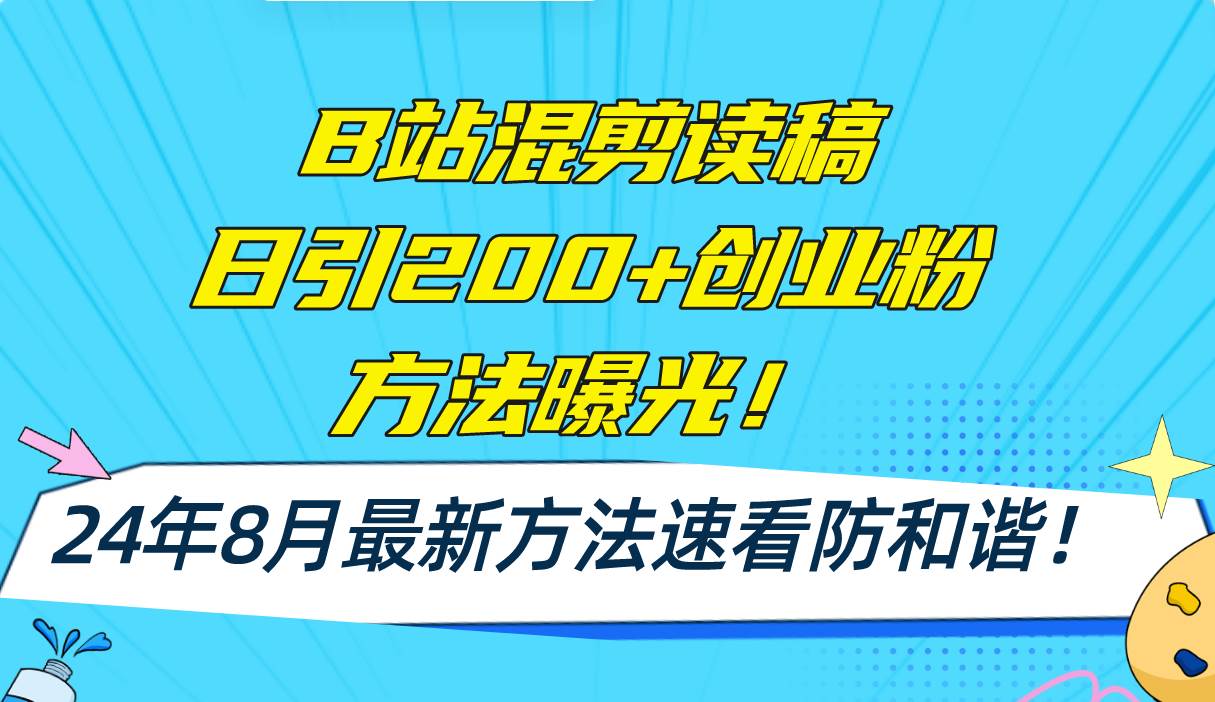 B站混剪读稿日引200+创业粉方法4.0曝光，24年8月最新方法Ai一键操作 速…-即时风口网