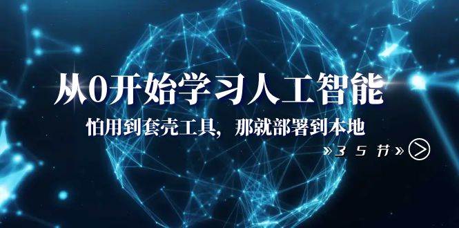 从0开始学习人工智能：怕用到套壳工具，那就部署到本地（35节课）-即时风口网