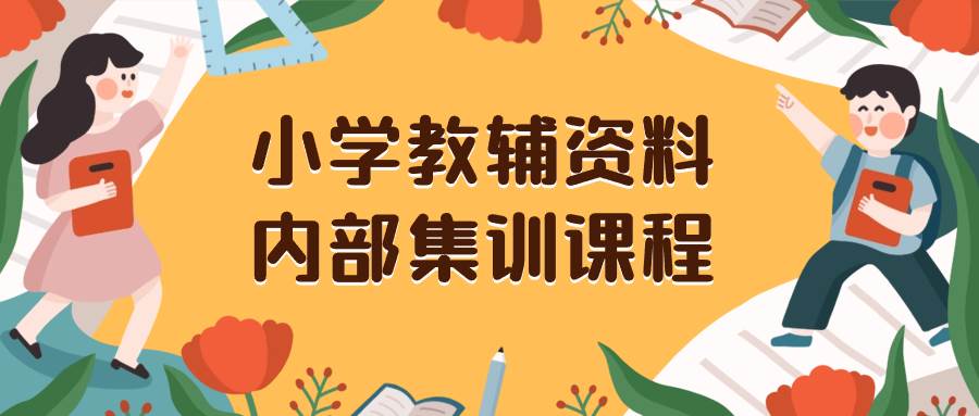 小学教辅资料，内部集训保姆级教程。私域一单收益29-129（教程+资料）-即时风口网