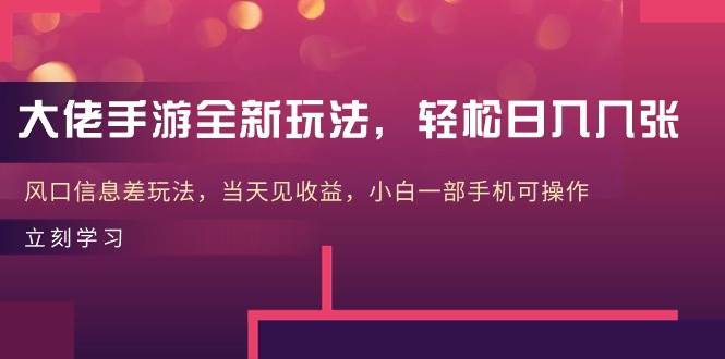 大佬手游全新玩法，轻松日入几张，风口信息差玩法，当天见收益，小白一…-即时风口网