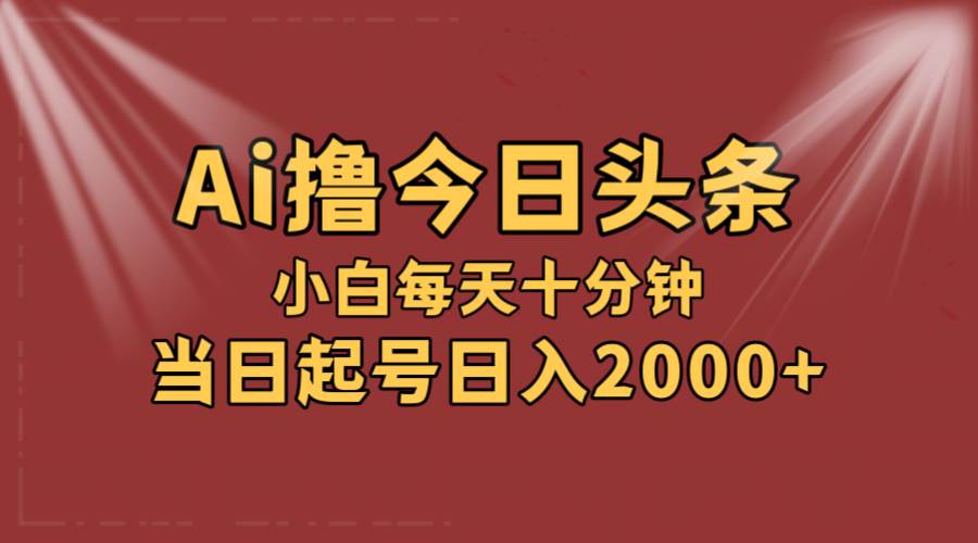 AI撸爆款头条，当天起号，可矩阵，第二天见收益，小白无脑轻松日入2000+-即时风口网