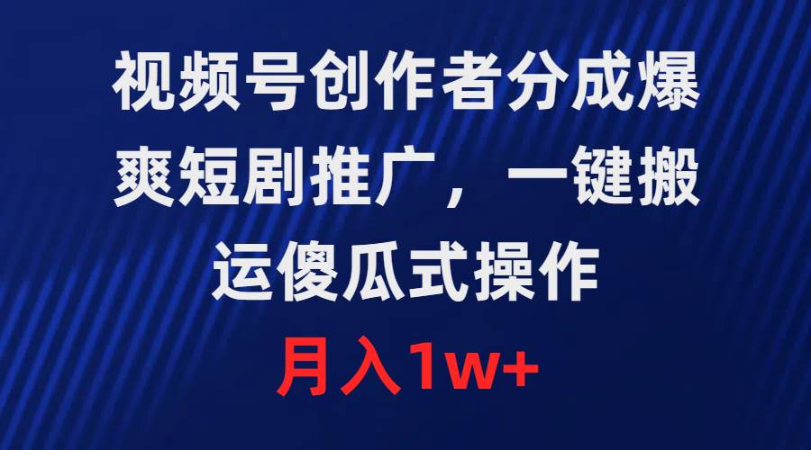 视频号创作者分成，爆爽短剧推广，一键搬运，傻瓜式操作，月入1w+-即时风口网