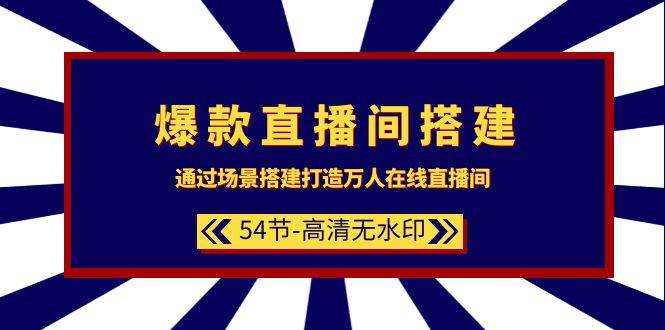 爆款直播间-搭建：通过场景搭建-打造万人在线直播间（54节-高清无水印）-即时风口网