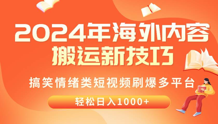 2024年海外内容搬运技巧，搞笑情绪类短视频刷爆多平台，轻松日入千元-即时风口网