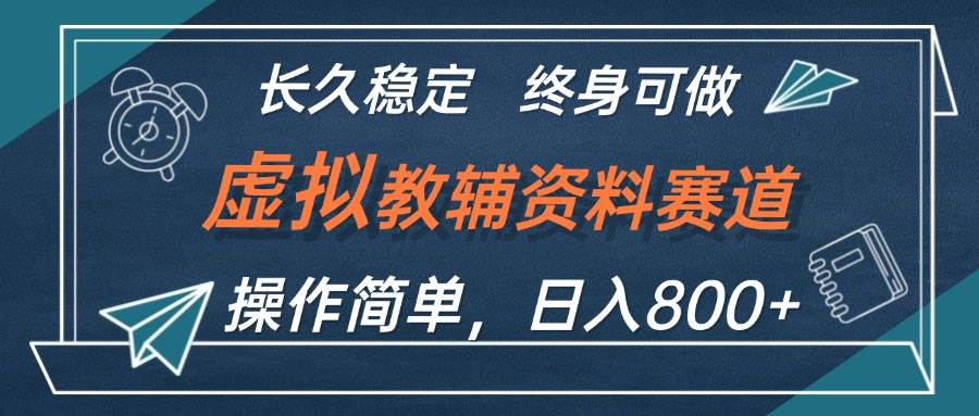 虚拟教辅资料玩法，日入800+，操作简单易上手，小白终身可做长期稳定-即时风口网