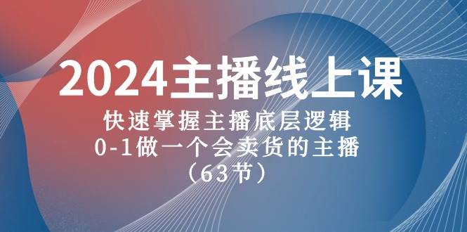 2024主播线上课，快速掌握主播底层逻辑，0-1做一个会卖货的主播（63节课）-即时风口网