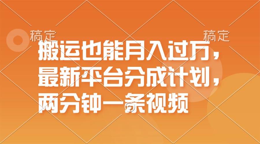 搬运也能月入过万，最新平台分成计划，一万播放一百米，一分钟一个作品-即时风口网