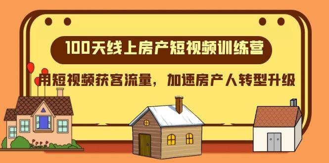 100天-线上房产短视频训练营，用短视频获客流量，加速房产人转型升级-即时风口网