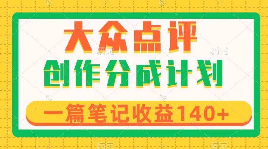 大众点评创作分成，一篇笔记收益140+，新风口第一波，作品制作简单-即时风口网