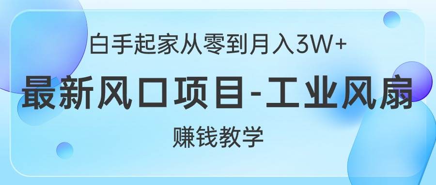 白手起家从零到月入3W+，最新风口项目-工业风扇赚钱教学-即时风口网