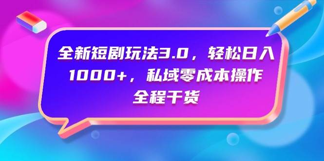 全新短剧玩法3.0，轻松日入1000+，私域零成本操作，全程干货-即时风口网