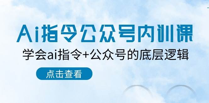 Ai指令-公众号内训课：学会ai指令+公众号的底层逻辑（7节课）-即时风口网