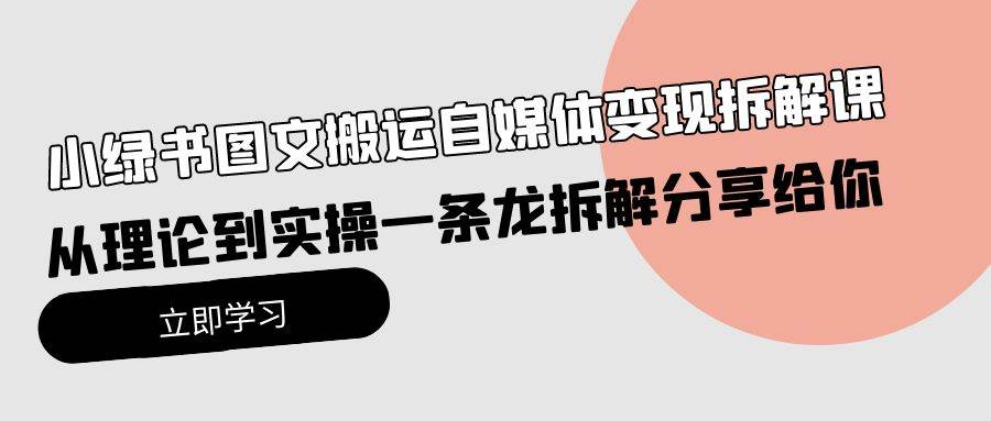 小绿书图文搬运自媒体变现拆解课，从理论到实操一条龙拆解分享给你-即时风口网