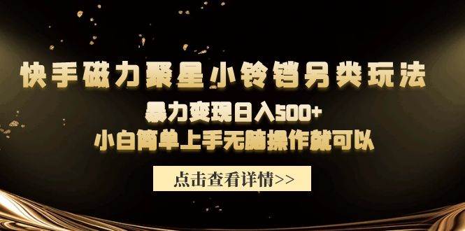 快手磁力聚星小铃铛另类玩法，暴力变现日入500+小白简单上手无脑操作就可以-即时风口网