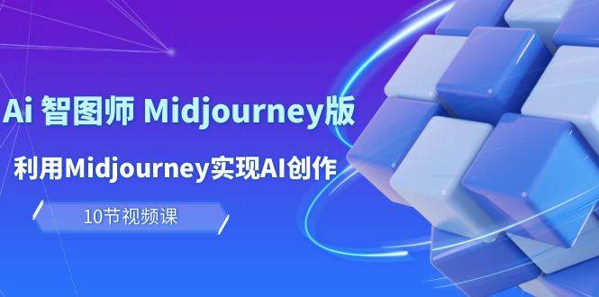 玩赚Ai 智图师 Midjourney版：利用Midjourney实现AI创作及变现（10节课）-即时风口网