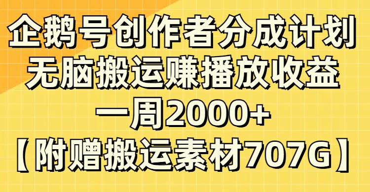 企鹅号创作者分成计划，无脑搬运赚播放收益，一周2000+【附赠无水印直接搬运】-即时风口网