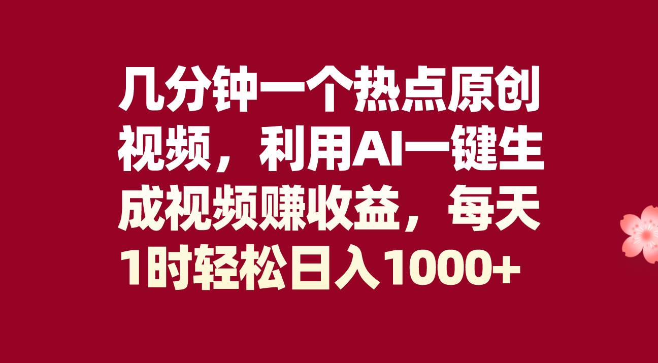 几分钟一个热点原创视频，利用AI一键生成视频赚收益，每天1时轻松日入1000+-即时风口网