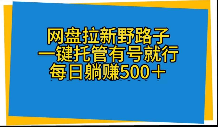 网盘拉新野路子，一键托管有号就行，全自动代发视频，每日躺赚500＋-即时风口网