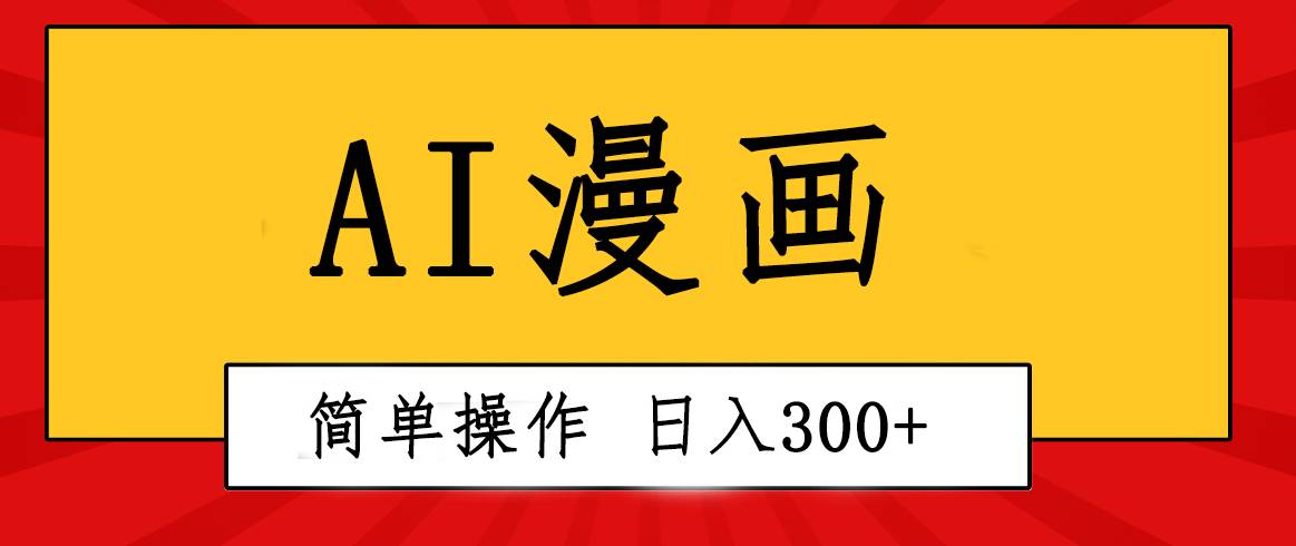 创意无限！AI一键生成漫画视频，每天轻松收入300+，粘贴复制简单操作！-即时风口网