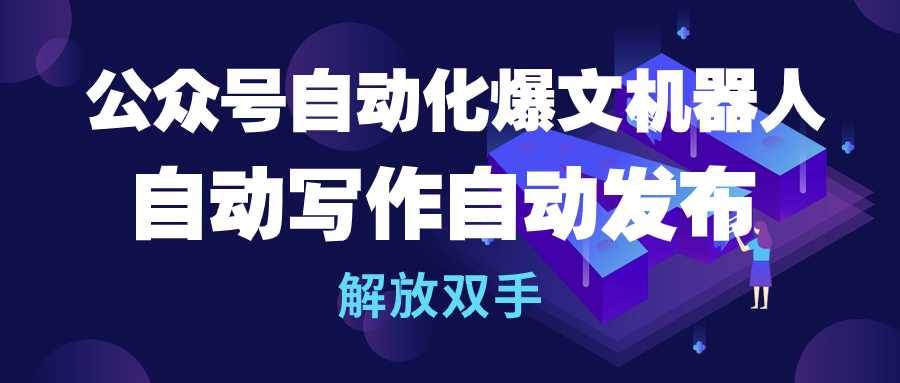 公众号流量主自动化爆文机器人，自动写作自动发布，解放双手-即时风口网