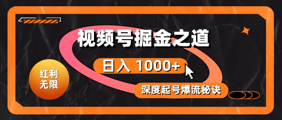 红利无限！视频号掘金之道，深度解析起号爆流秘诀，轻松实现日入 1000+！-即时风口网