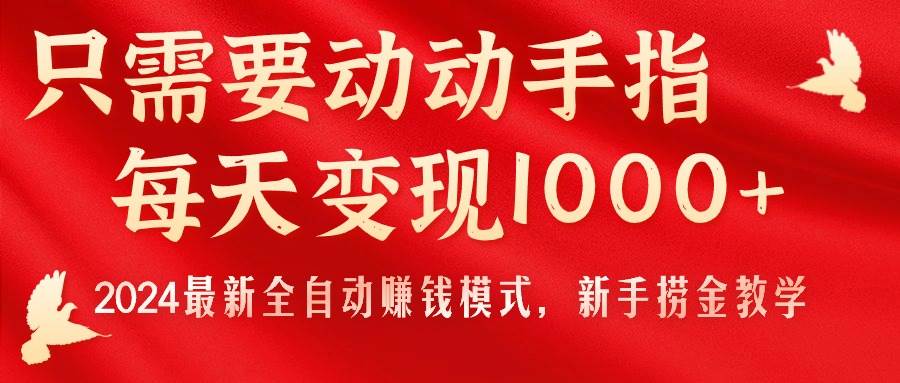 只需要动动手指，每天变现1000+，2024最新全自动赚钱模式，新手捞金教学！-即时风口网