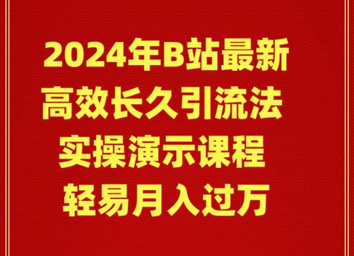 2024年B站最新高效长久引流法 实操演示课程 轻易月入过万-即时风口网