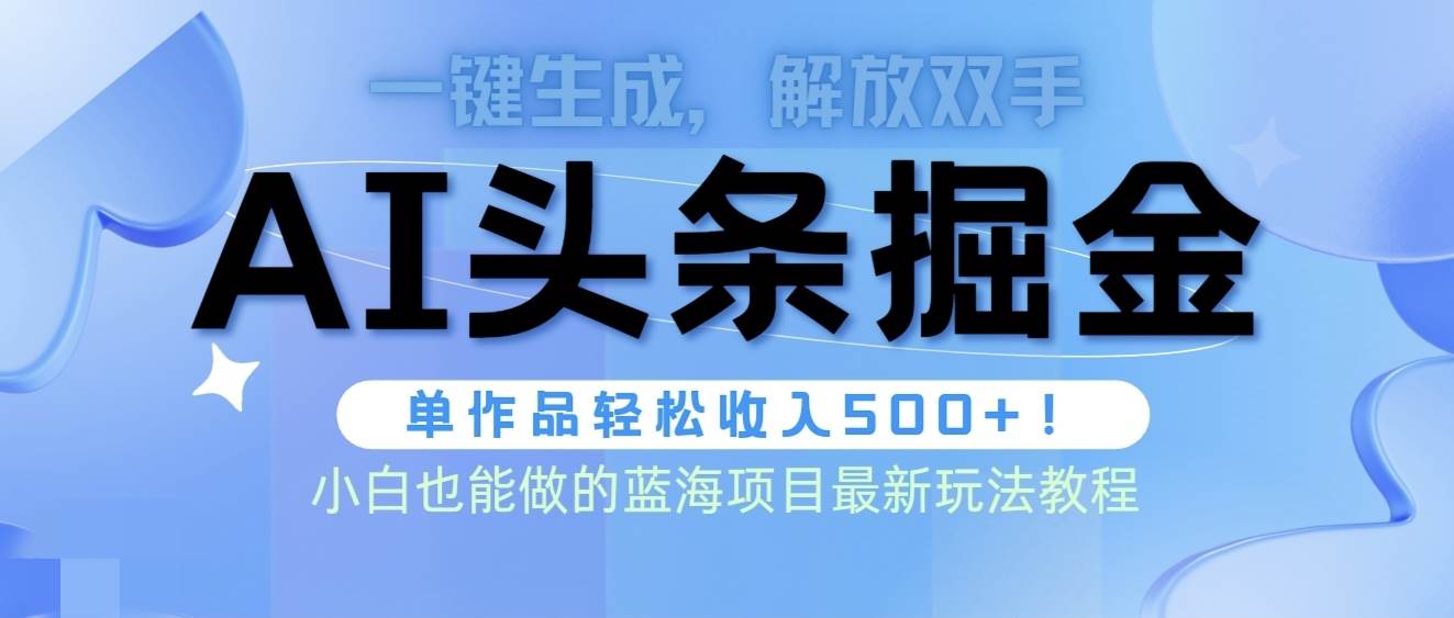 头条AI掘金术最新玩法，全AI制作无需人工修稿，一键生成单篇文章收益500+-即时风口网