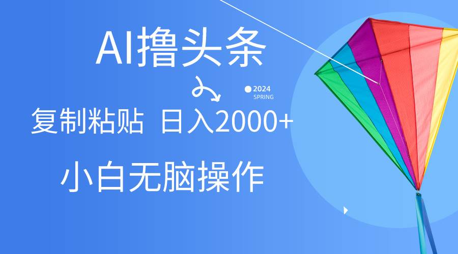 AI一键生成爆款文章撸头条,无脑操作，复制粘贴轻松,日入2000+-即时风口网