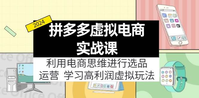 拼多多虚拟电商实战课：虚拟资源选品+运营，高利润虚拟玩法（更新14节）-即时风口网