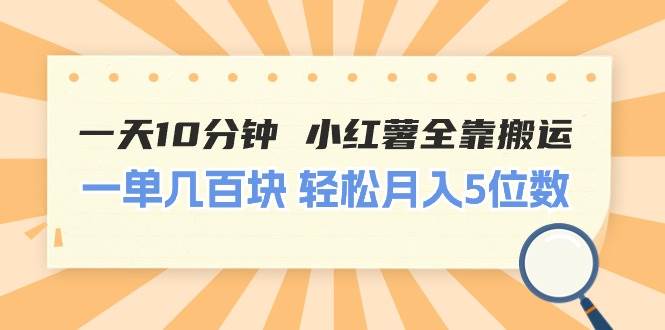 一天10分钟 小红薯全靠搬运  一单几百块 轻松月入5位数-即时风口网