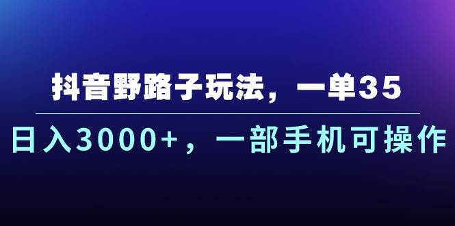 抖音野路子玩法，一单35.日入3000+，一部手机可操作-即时风口网