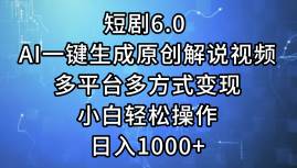 短剧6.0 AI一键生成原创解说视频，多平台多方式变现，小白轻松操作，日…-即时风口网