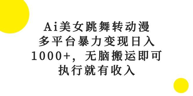 Ai美女跳舞转动漫，多平台暴力变现日入1000+，无脑搬运即可，执行就有收入-即时风口网