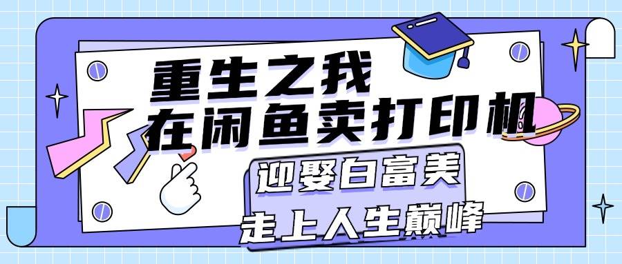 重生之我在闲鱼卖打印机，月入过万，迎娶白富美，走上人生巅峰-即时风口网