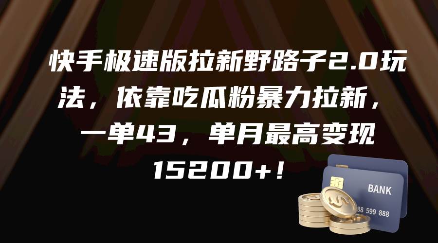 快手极速版拉新野路子2.0玩法，依靠吃瓜粉暴力拉新，一单43，单月最高变现15200+-即时风口网