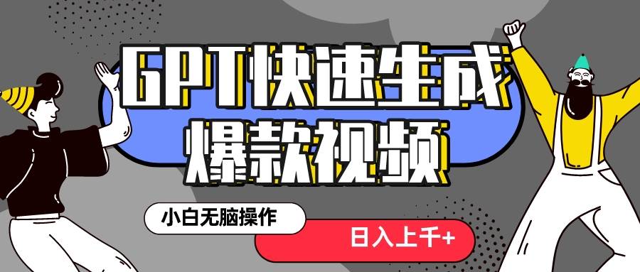 真正风口项目！最新抖音GPT 3分钟生成一个热门爆款视频，保姆级教程-即时风口网