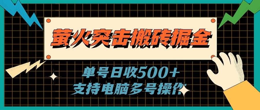 萤火突击搬砖掘金，单日500+，支持电脑批量操作-即时风口网