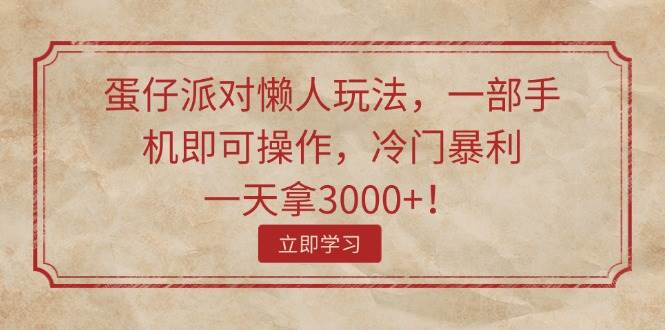 蛋仔派对懒人玩法，一部手机即可操作，冷门暴利，一天拿3000+！-即时风口网