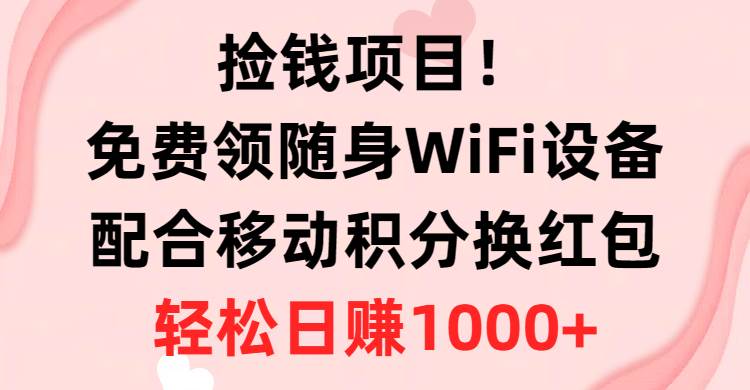 捡钱项目！免费领随身WiFi设备+移动积分换红包，有手就行，轻松日赚1000+-即时风口网