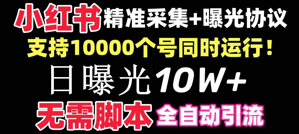 【价值10万！】小红书全自动采集+引流协议一体版！无需手机，支持10000-即时风口网