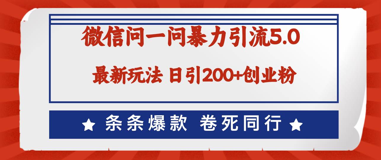 微信问一问最新引流5.0，日稳定引流200+创业粉，加爆微信，卷死同行-即时风口网