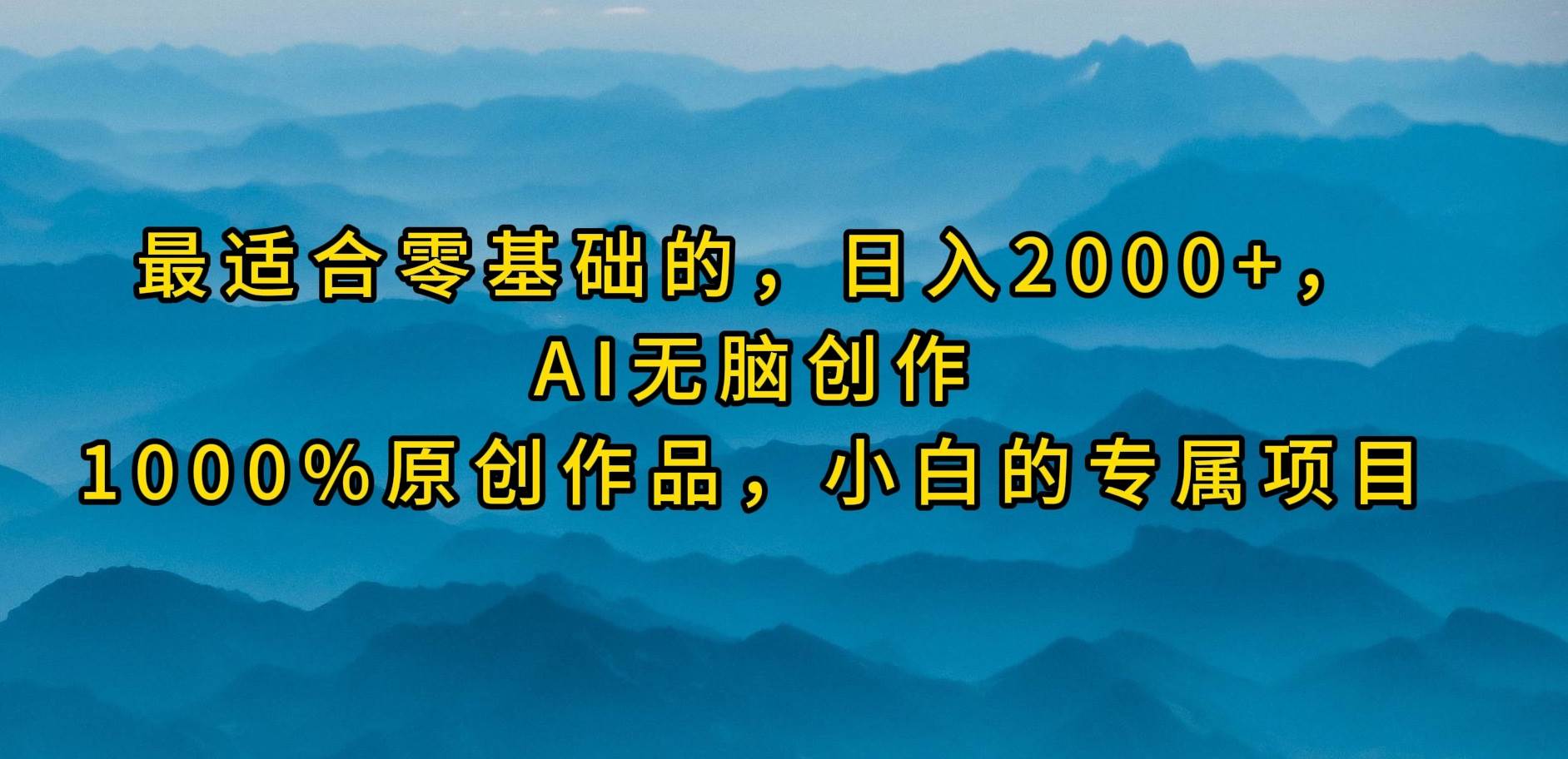 最适合零基础的，日入2000+，AI无脑创作，100%原创作品，小白的专属项目-即时风口网