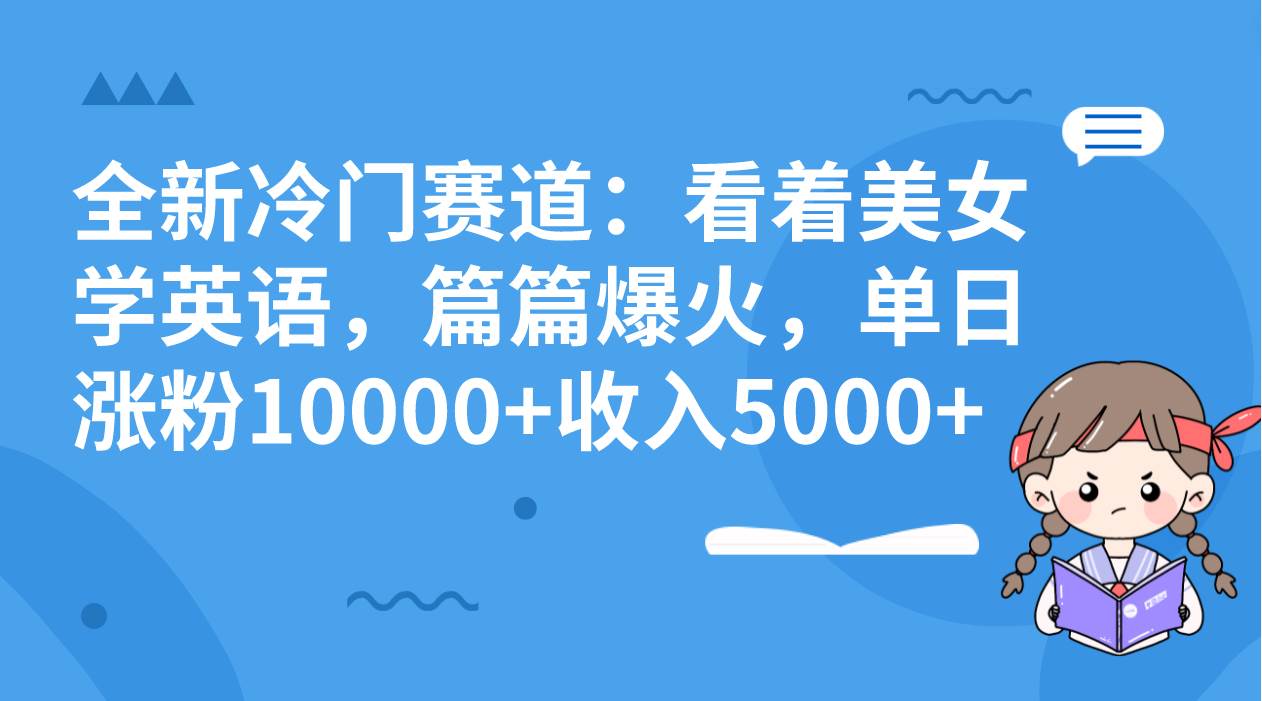 全新冷门赛道：看着美女学英语，篇篇爆火，单日涨粉10000+收入5000+-即时风口网