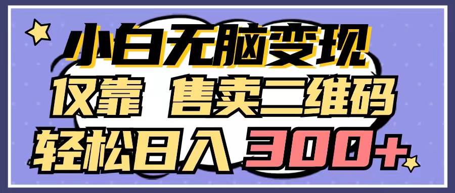 小白无脑变现，仅靠售卖二维码，轻松日入300+-即时风口网