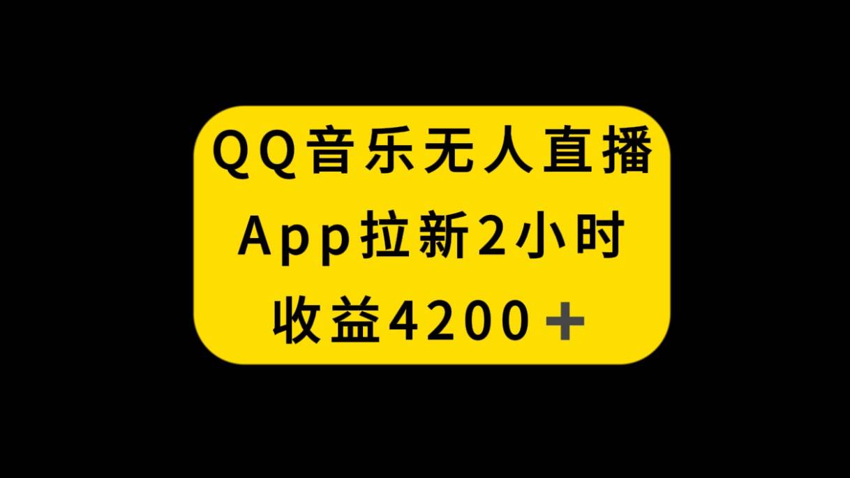 QQ音乐无人直播APP拉新，2小时收入4200，不封号新玩法-即时风口网