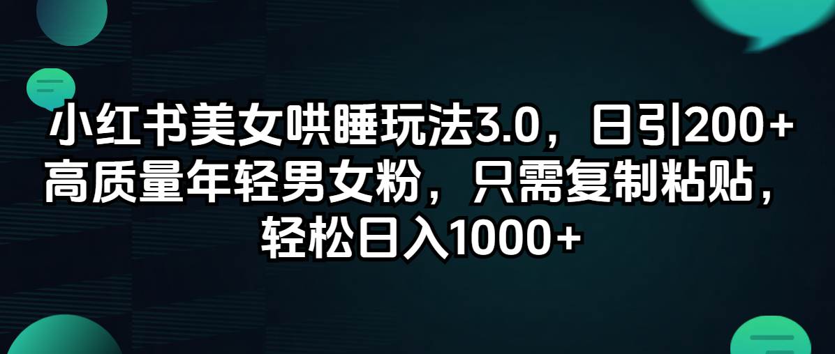 小红书美女哄睡玩法3.0，日引200+高质量年轻男女粉，只需复制粘贴，轻…-即时风口网